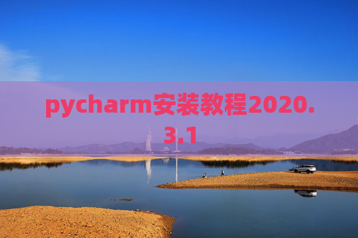 pycharm安装教程2020.3.1 pycharm安装教程2020.3.1
